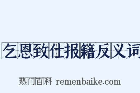 乞恩致仕报籍反义词是什么意思的图片